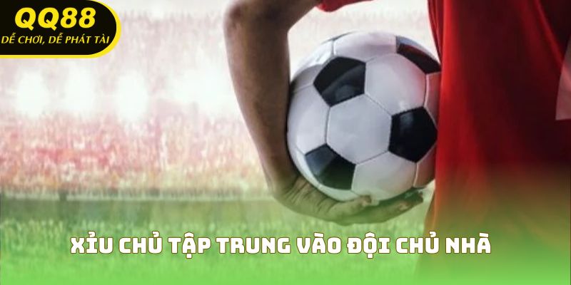 Xỉu chủ tập trung vào đội chủ nhà